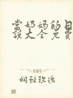 当奶妈的日子说说大全免费阅读全文