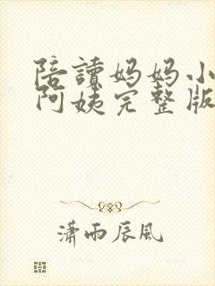 陪读妈妈小说刘阿姨完整版在线阅读