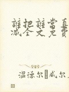 谁把谁当真无删减全文免费阅读笔趣阁