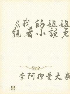 《我的姐姐》旁观者小说免费阅读