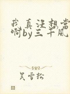 我真没想当反派啊by三千风雪txt