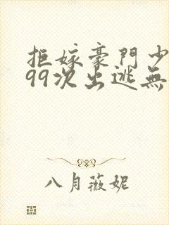 拒嫁豪门少夫人99次出逃无删除版