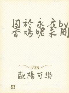 囚于永夜by麦香鸡呢未删减