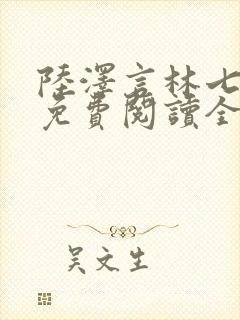 陆泽言林七小说免费阅读全文无弹窗