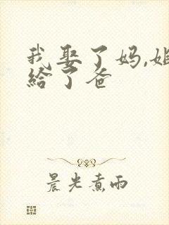 我娶了妈,姐嫁给了爸