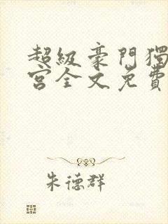 超级豪门独子后宫全文免费阅读最新