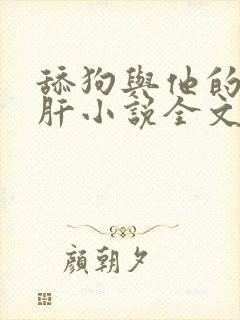 舔狗与他的小心肝小说全文免费阅读