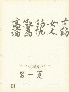 高傲的女有仙子沦为仇人的小说