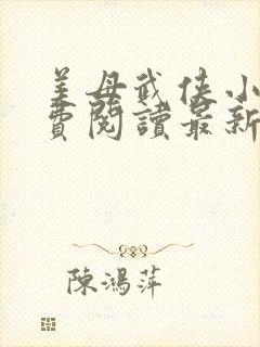 美母武侠小说免费阅读最新章节更新