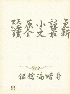 陆原小说免费阅读全文最新章节