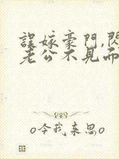 误嫁豪门,闪婚老公不见面免费封面