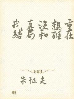 我真没想重生啊结局和谁在一起了封面