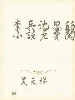 李兵沈思的言情小说免费阅读全文无弹窗