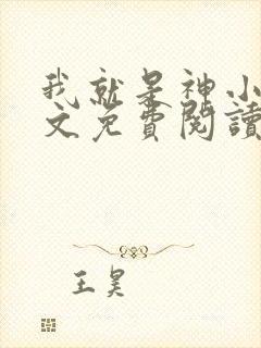 我就是神小说全文免费阅读