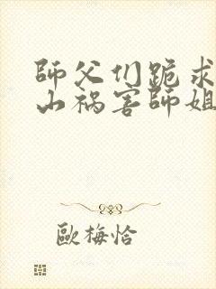 师父们跪求我下山祸害师姐完整小说