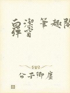 白洁 笔趣阁无弹窗
