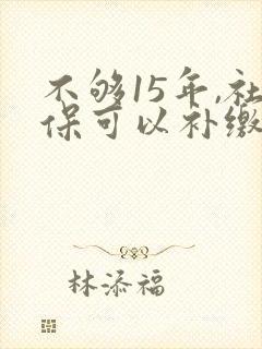 不够15年,社保可以补缴吗