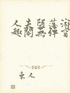 人夫堕落游戏笔趣阁无弹窗