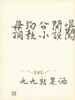 母狗公开俱乐部调教小说阅读