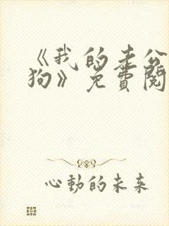 《我的老公是条狗》免费阅读