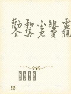 劝和小组电视剧全集免费观看