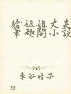 给姐姐丈夫当妾笔趣阁小说