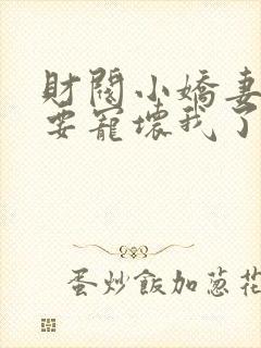 财阀小娇妻叔你要宠坏我了免费阅读全文