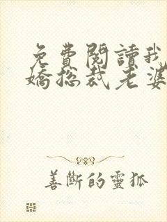 免费阅读我的傲娇总裁老婆全文