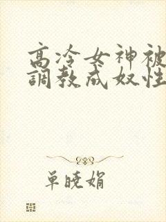 高冷女神被屈辱调教成奴性的小说封面