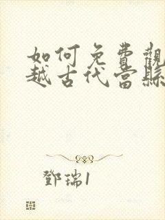 如何免费观看穿越古代当县令短剧