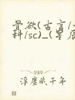 骨欲(古言/骨科/sc)_(星辰鲸落)_