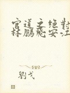 官道之绝对权力林鹏飞安江小说正版免费