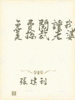 免费阅读我的绝美总裁老婆全文