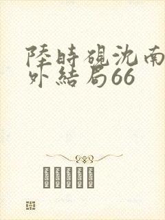 陆时砚沈南初番外结局66