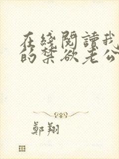在线阅读我闪婚的禁欲老公竟是财阀大佬小说