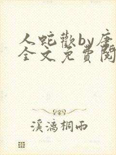 人蛇欢by唐棠全文免费阅读