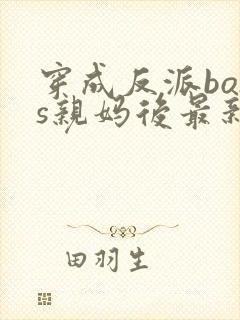 穿成反派boss亲妈后最新免费阅读