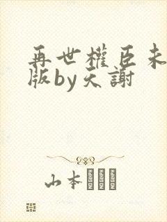 再世权臣未删减版by天谢