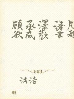 顾承泽 洛凡 欲成欢 笔趣阁
