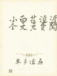 小白花浇灌日常全文免费阅读