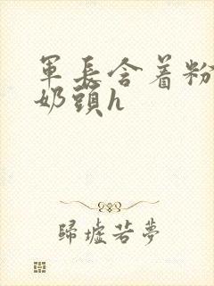 军长含着粉嫩小奶头h