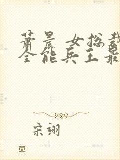 萧晨 女总裁的全能兵王最新更新2542