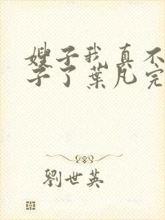嫂子我真不是傻子了叶凡完全版