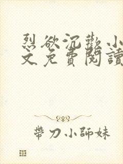烈欲沉欢小说全文免费阅读无弹窗