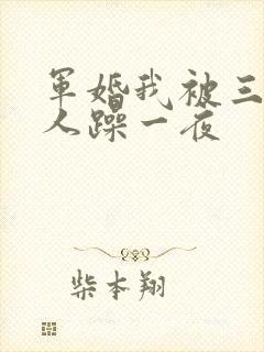 军婚我被三个男人躁一夜