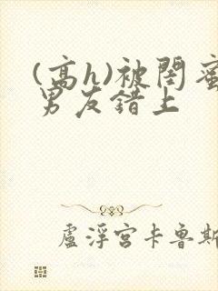 (高h)被闺蜜男友错上