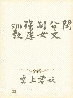 sm强制公开调教虐女文