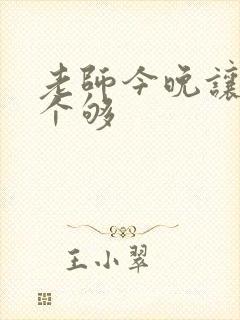 老师今晚让你爽个够