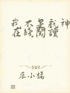 我不是戏神小说在线阅读