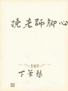 挠老师脚心小说
